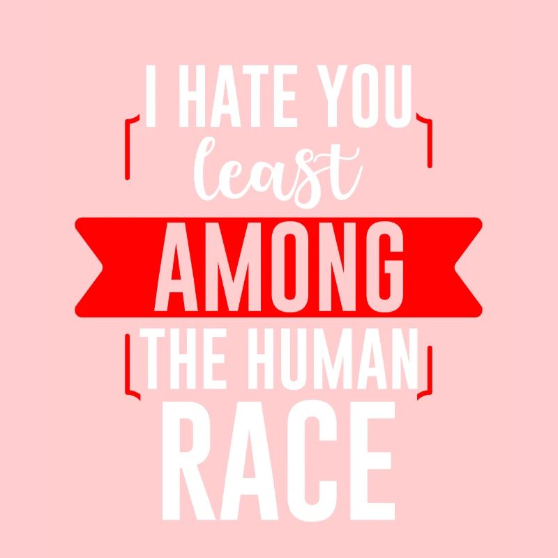 I Hate You Least Among The Human Race 2