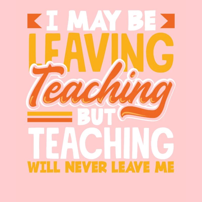I may be leaving teaching but teaching will never
