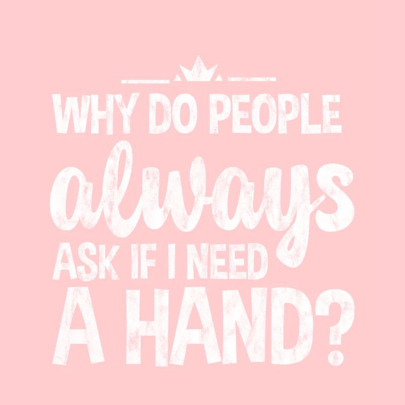 Why Do People Always Ask If I Need A Hand 3