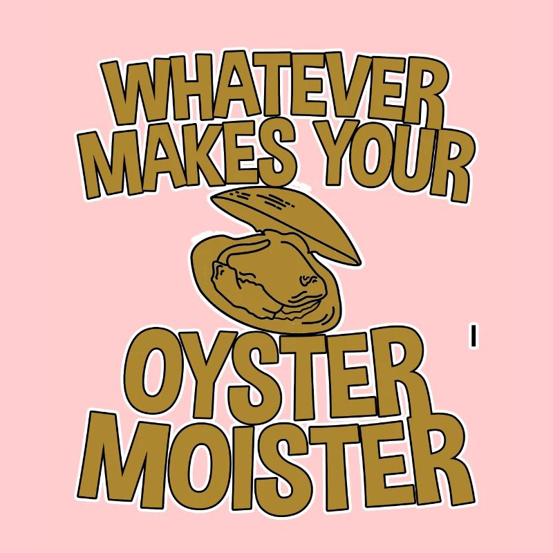Whatever Makes Your Oyster Moister 2
