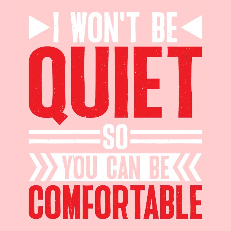 I Won't Be Quiet So You Can Be Comfortable 6