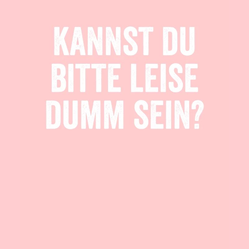 Kannst du bitte leise dumm sein Lustiger Spruch