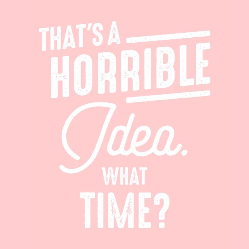 Thats a Horrible Idea What Time Funny Sarcastic