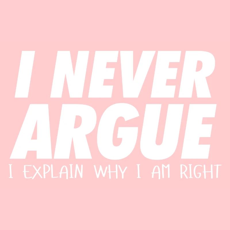 I never argue I explain why I am right