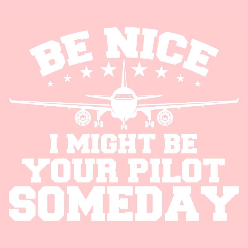 Be Nice I Might Be Your Pilot Someday Pilot
