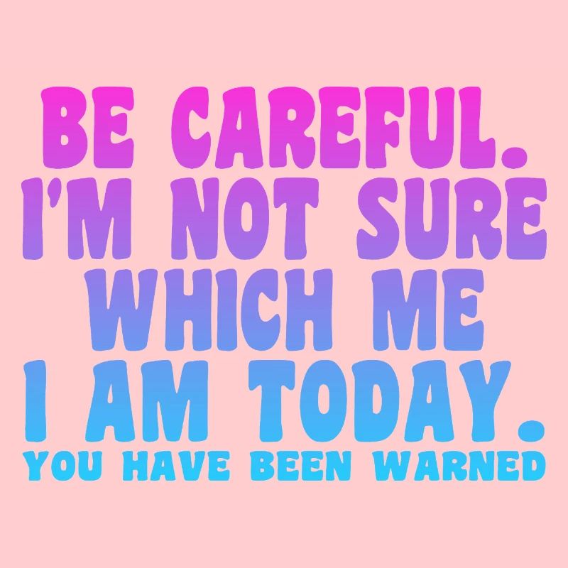 Sei vorsichtig, ich bin mir nicht sicher, wer ich heute bin