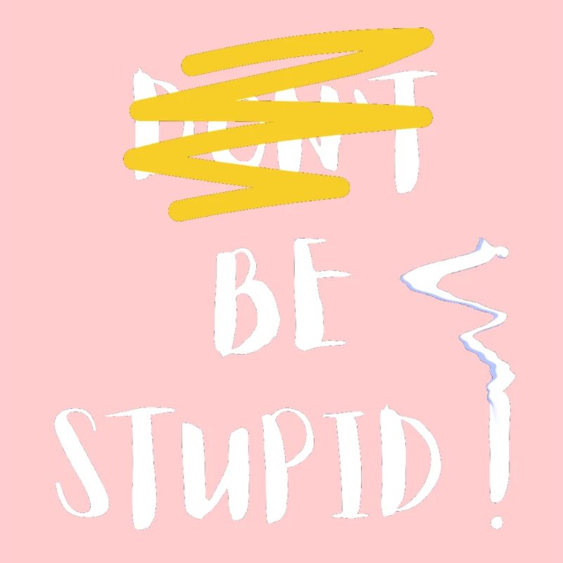 DON T BE STUPID