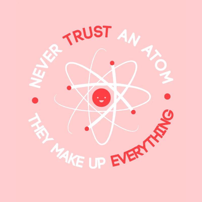 Funny Never Trust an Atom They Make up Everything