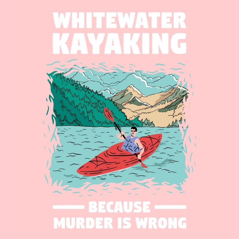 Whitewater Kayaking Because Murder Is Wrong