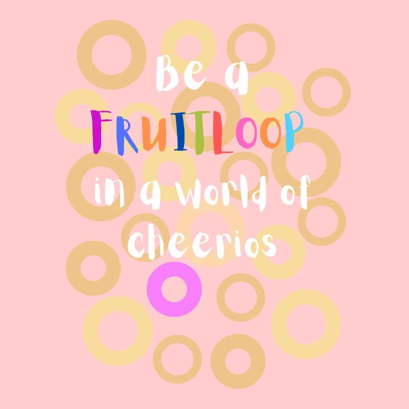 Sei ein Fruitloop in einer Welt der Cheerios