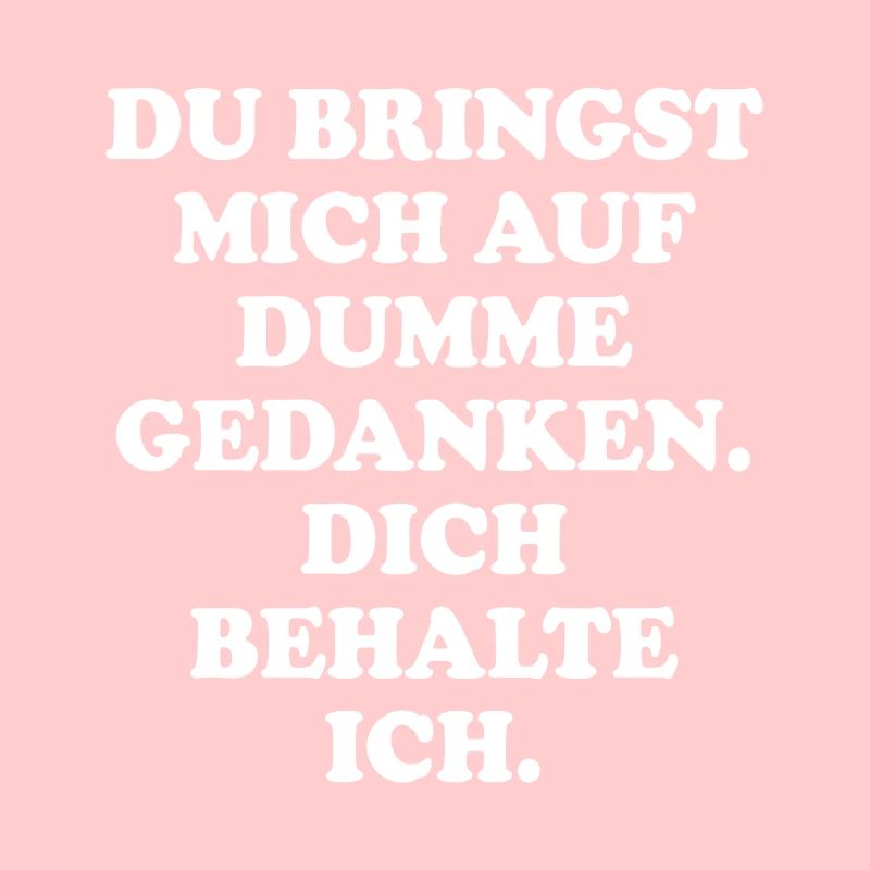 Bringst Mich Auf Dumme Gedanken Dich Behalte Ich