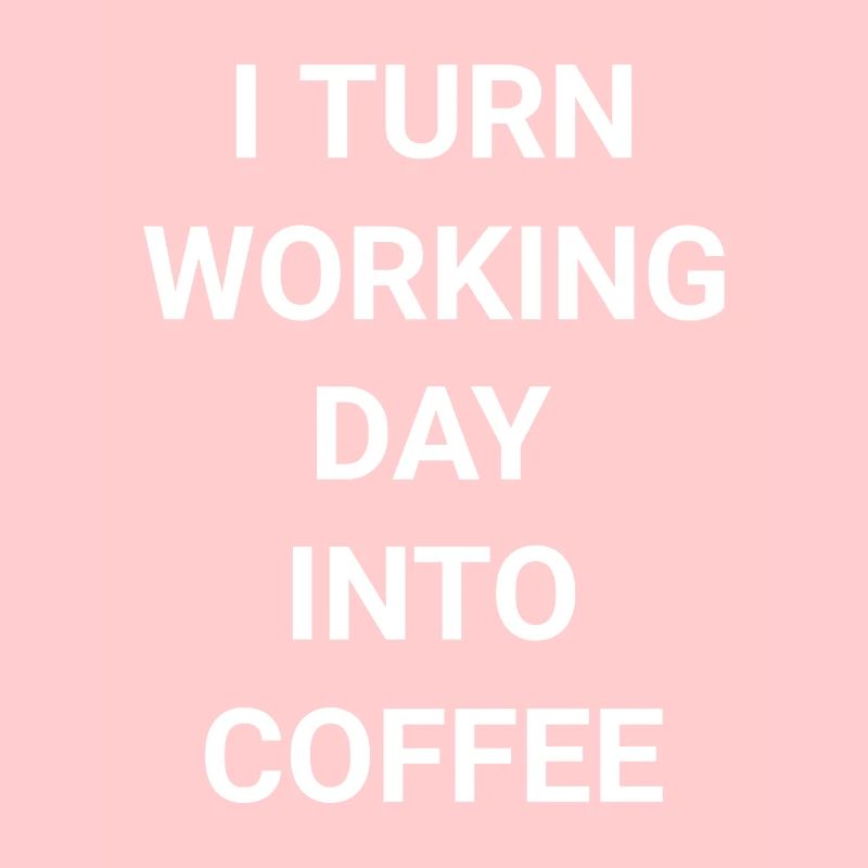 I Turn Working Day Into Coffee