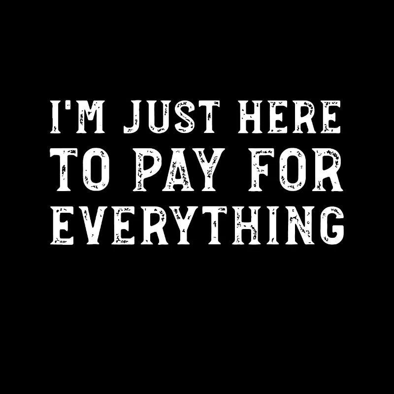 I'm Just Here To Pay For Everything