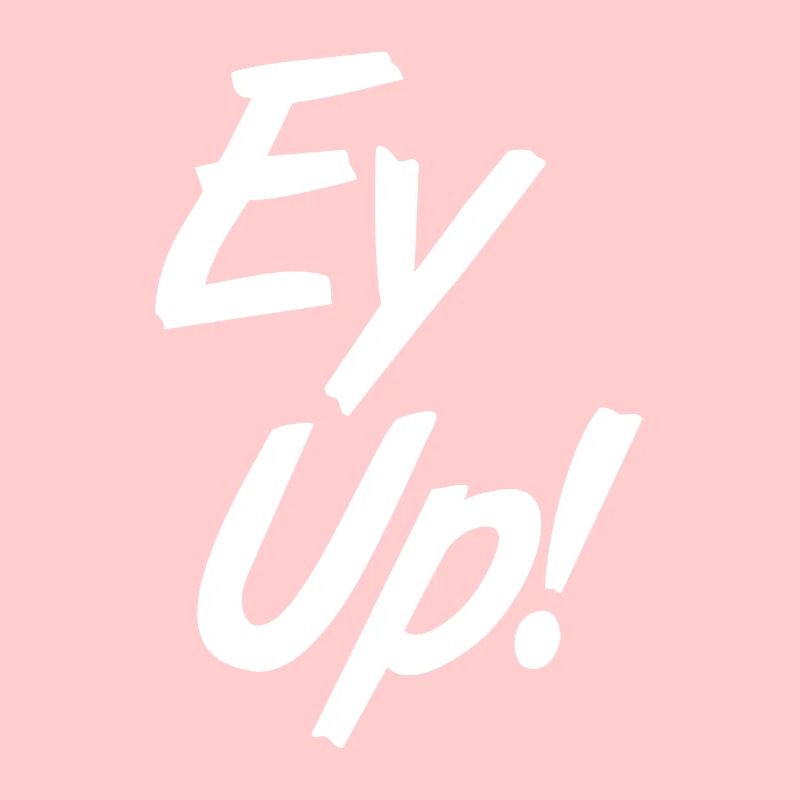 EY UP!