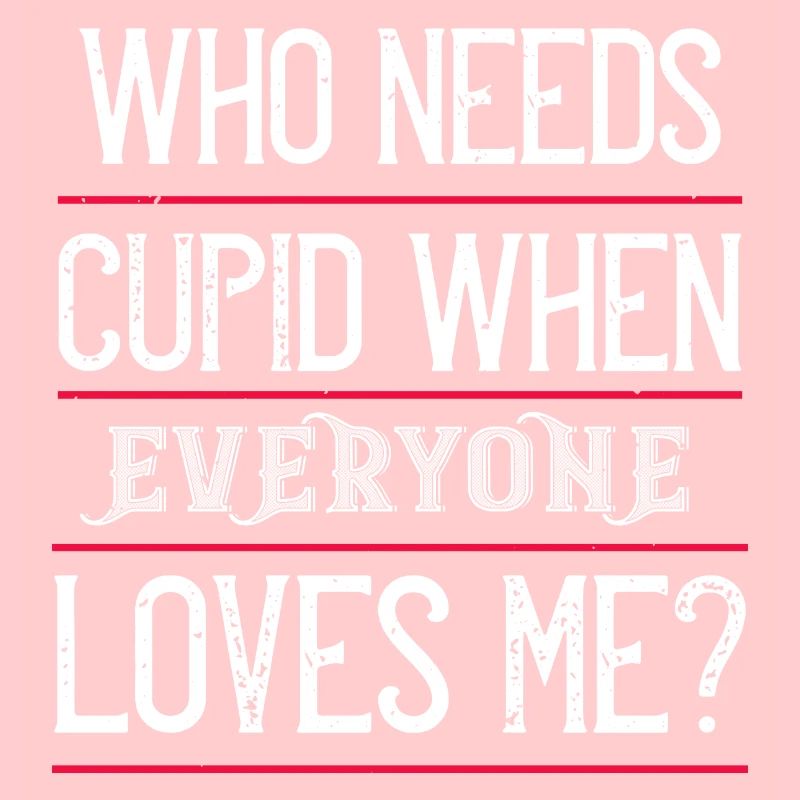 who needs cupid when everyone loves me