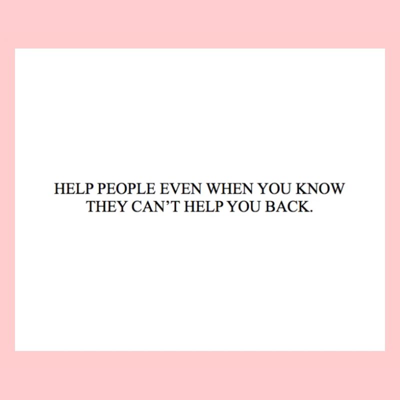 AIDEZ LES GENS MÊME QUAND VOUS SAVEZ QU’ILS NE PEUVENT PAS VOUS AIDER