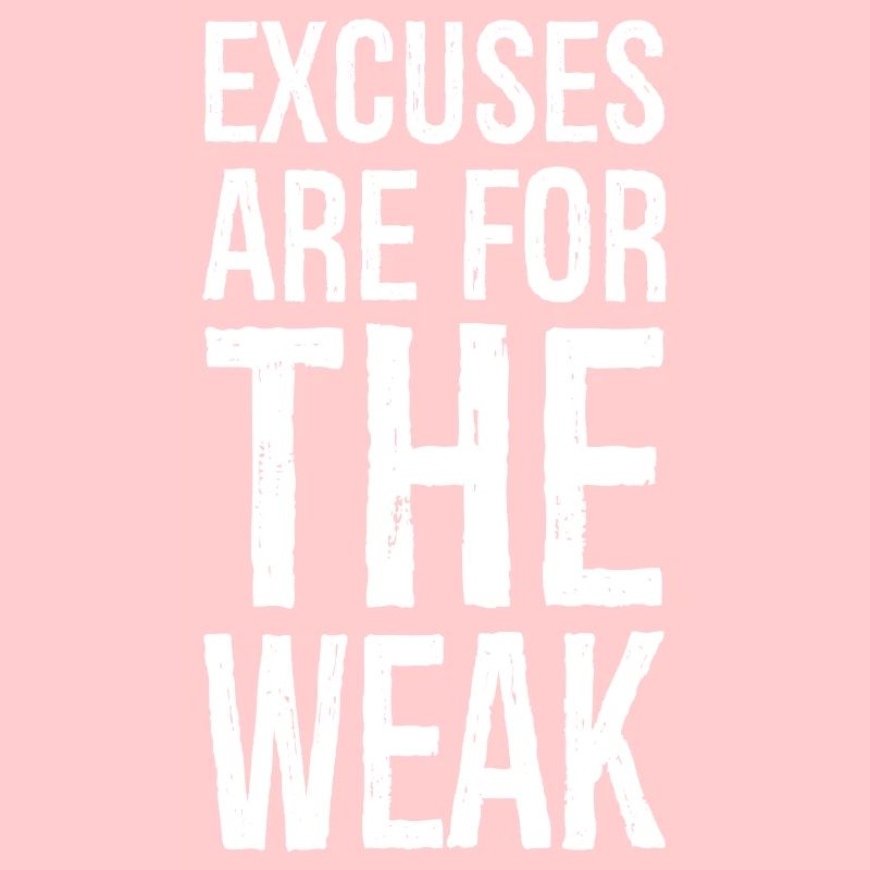 excuses are for the weak