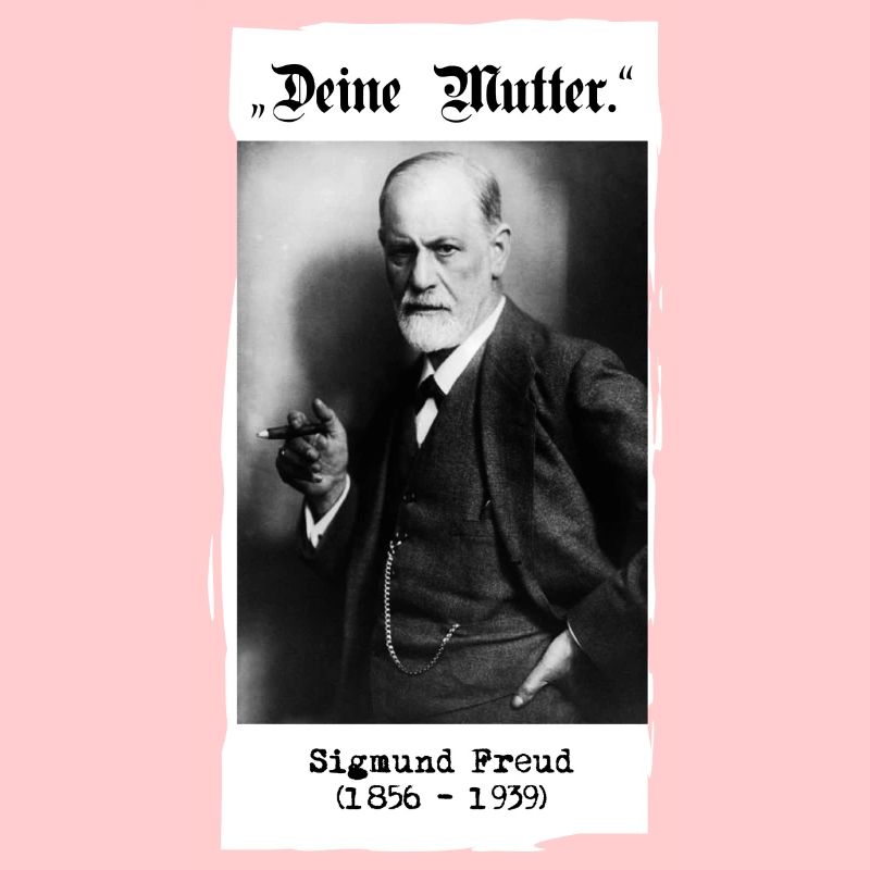 Sigmund Freud - "Deine Mutter."