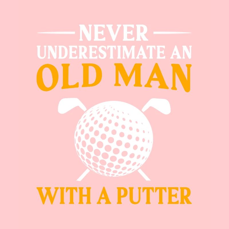 Never Underestimate And Old Man With A Putter Golf
