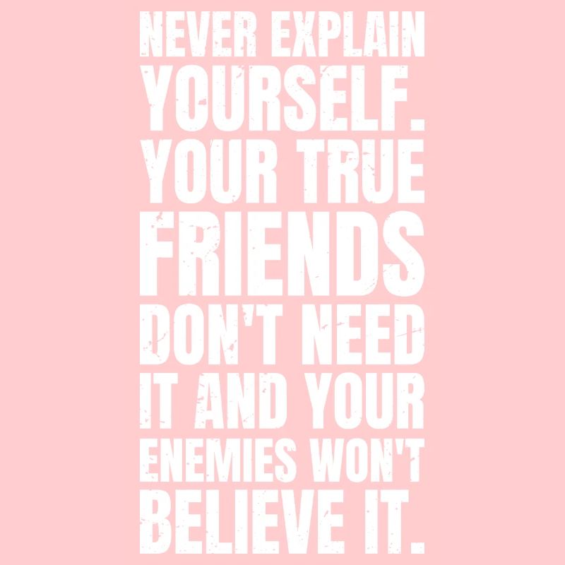 never explain yourself your true friends don't