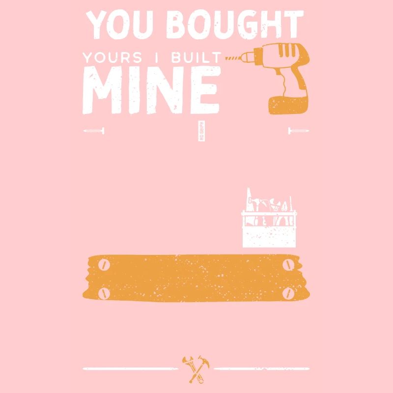 You Bought Yours I Built Mine