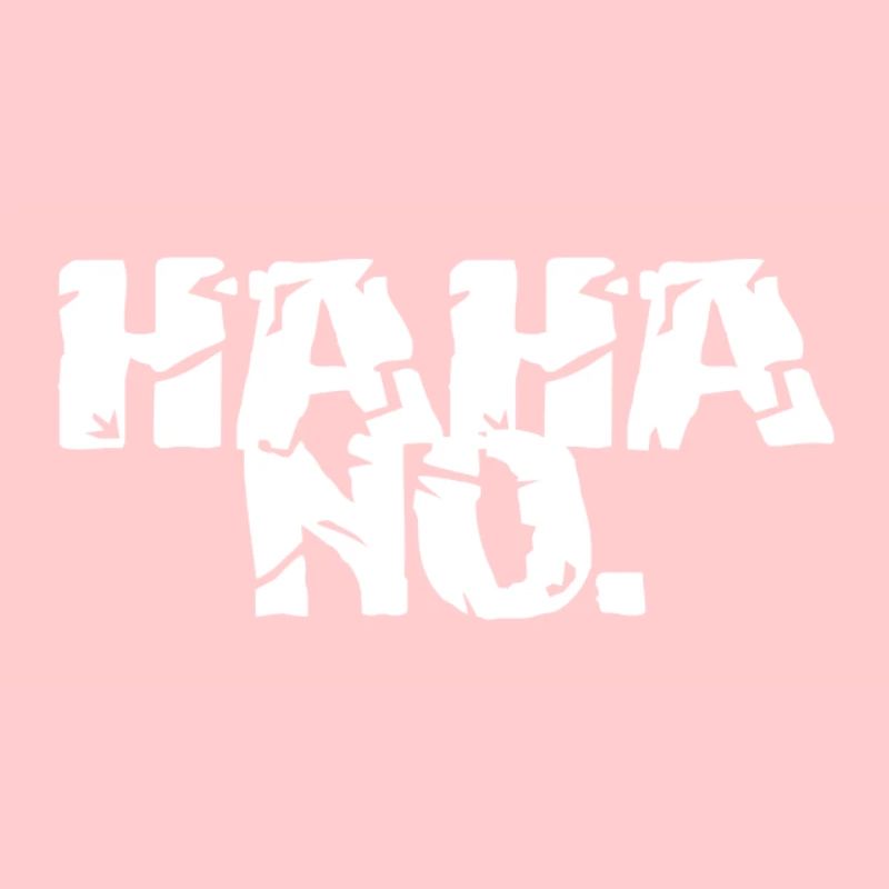 HAHA NO