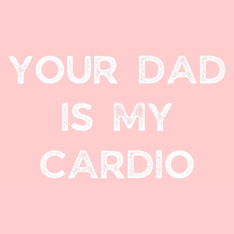 YOUR DAD IS MY CARDIO