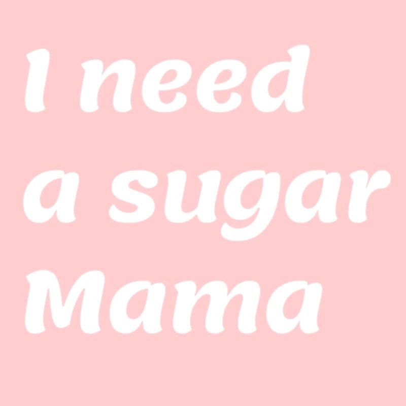 I need a sugar Mama