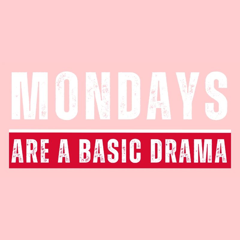 Mondays are a basic drama. Funny Monday saying