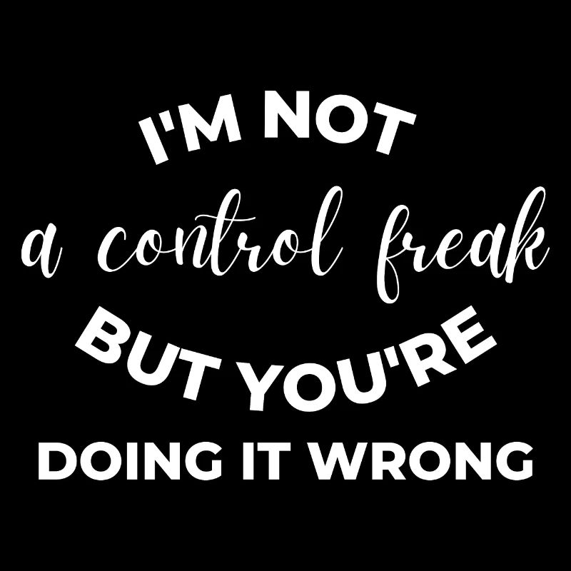 I'm Not a Control Freak But You're Doing