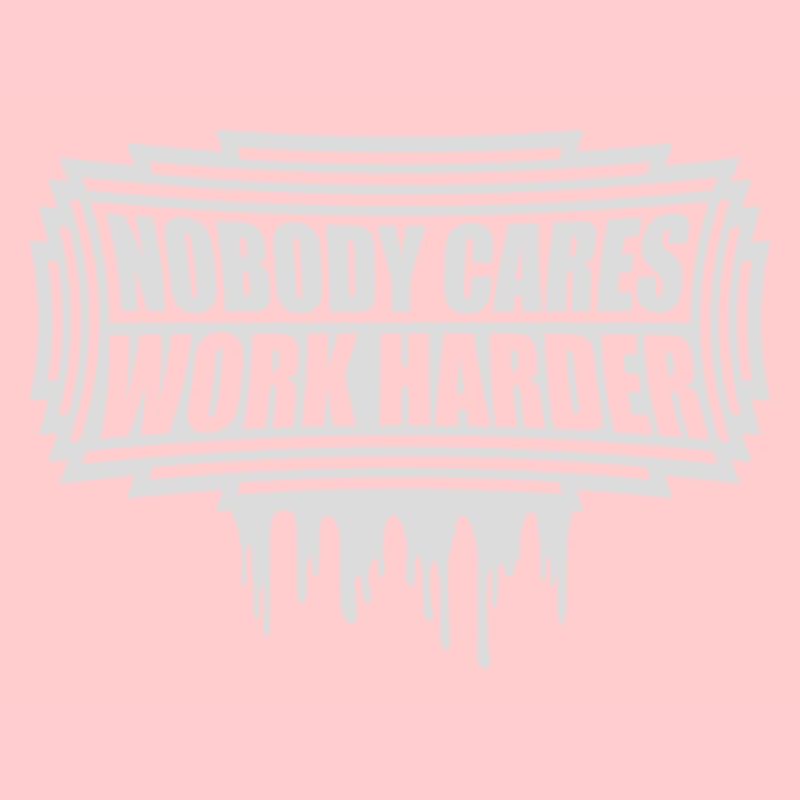 nobody cares work harder