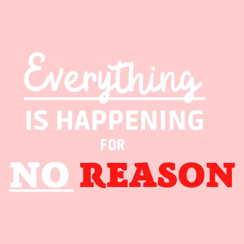 Everything is happening for no Reason