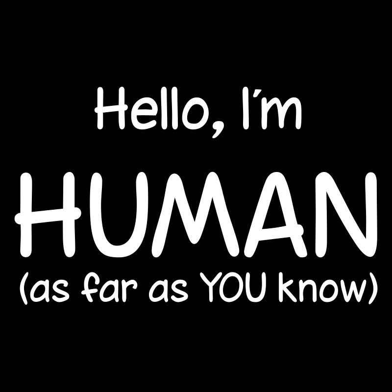 Hello, I'm HUMAN (as far as YOU know)