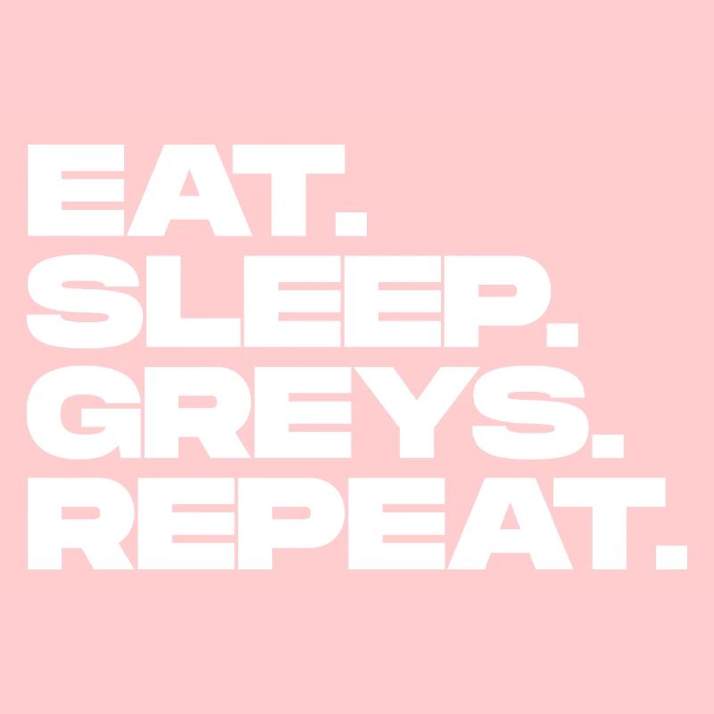 Eat Sleep Greys Repeat