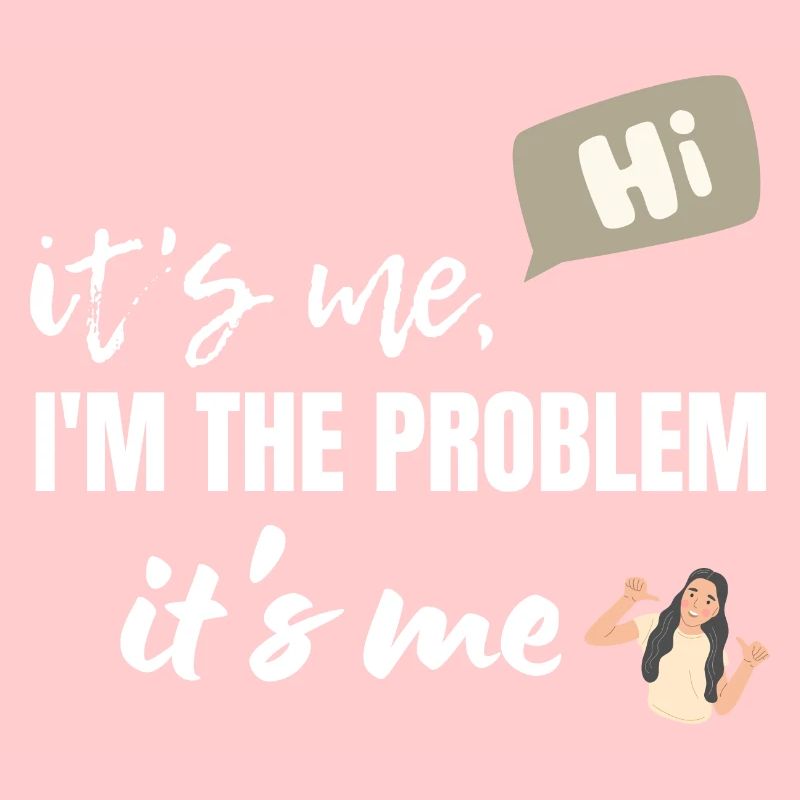 It's Me Hi I'm The Problem It's Me