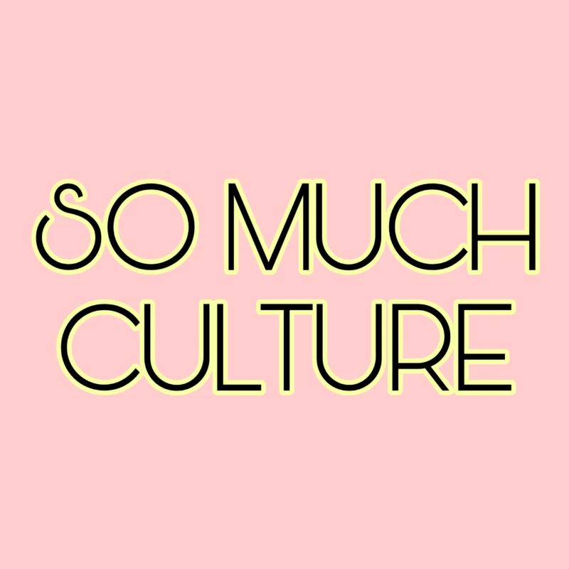So much culture