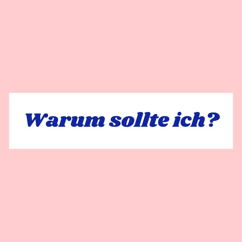 Warum sollte ich?