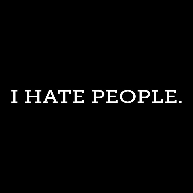 I HATE PEOPLE.