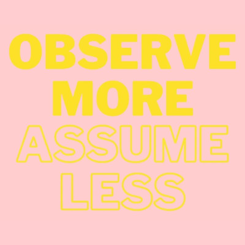 Observe More, Assume Less