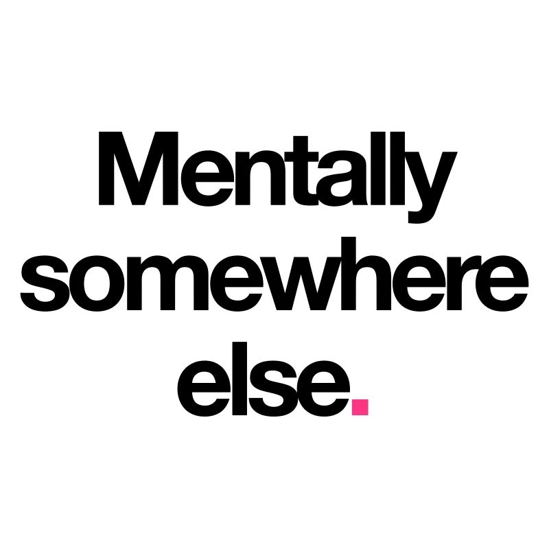 Mentally Somewhere Else.