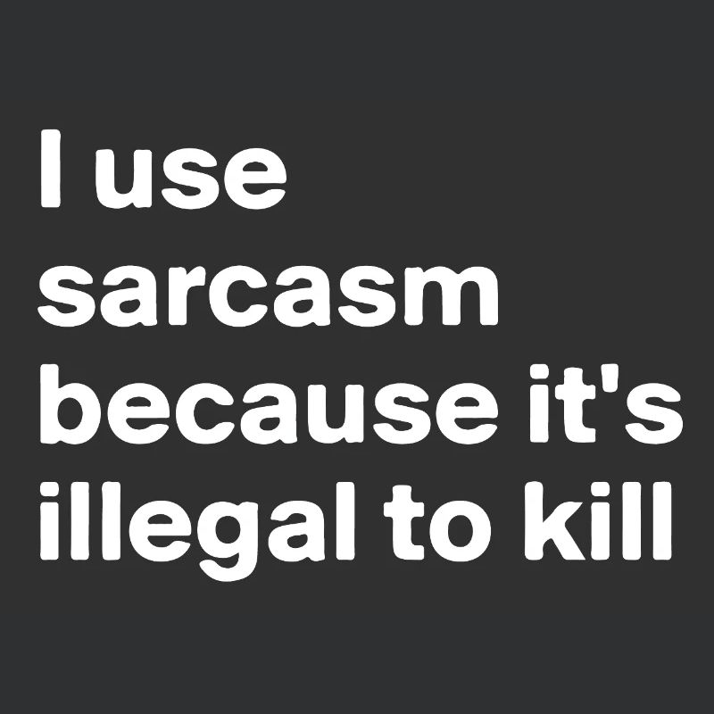 I use sarcasm because it’s illegal to kill
