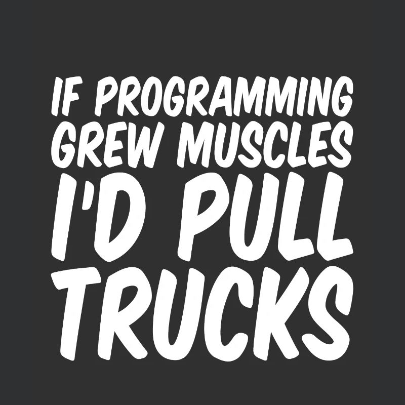 If Programming Grew Muscles, I'd Pull Trucks