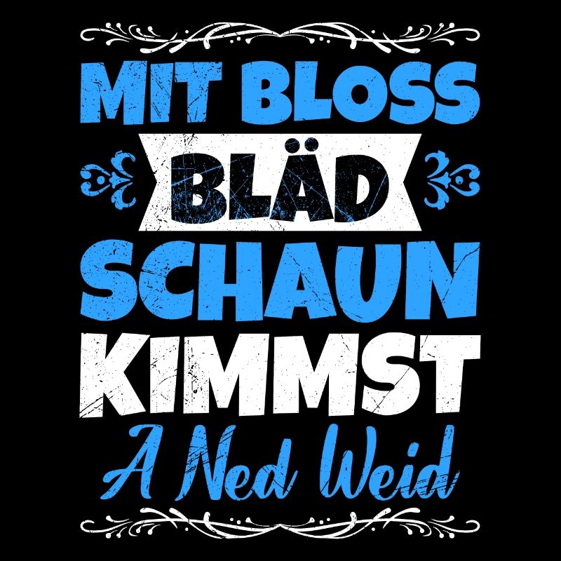 Mit Bloss bläd schaun kimmst a ned weid Bayer