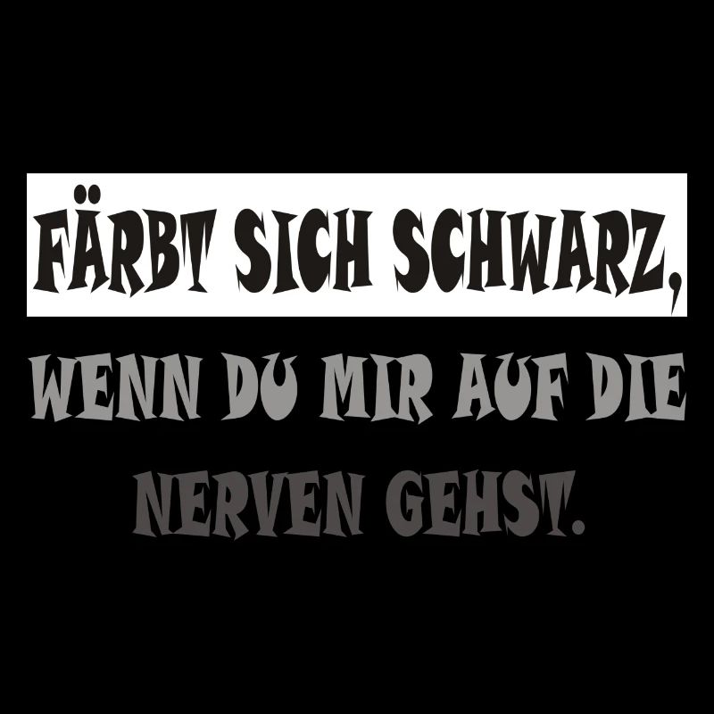 FÄRBT SICH SCHWARZ WENN DU MIR AUF DIE NERVEN