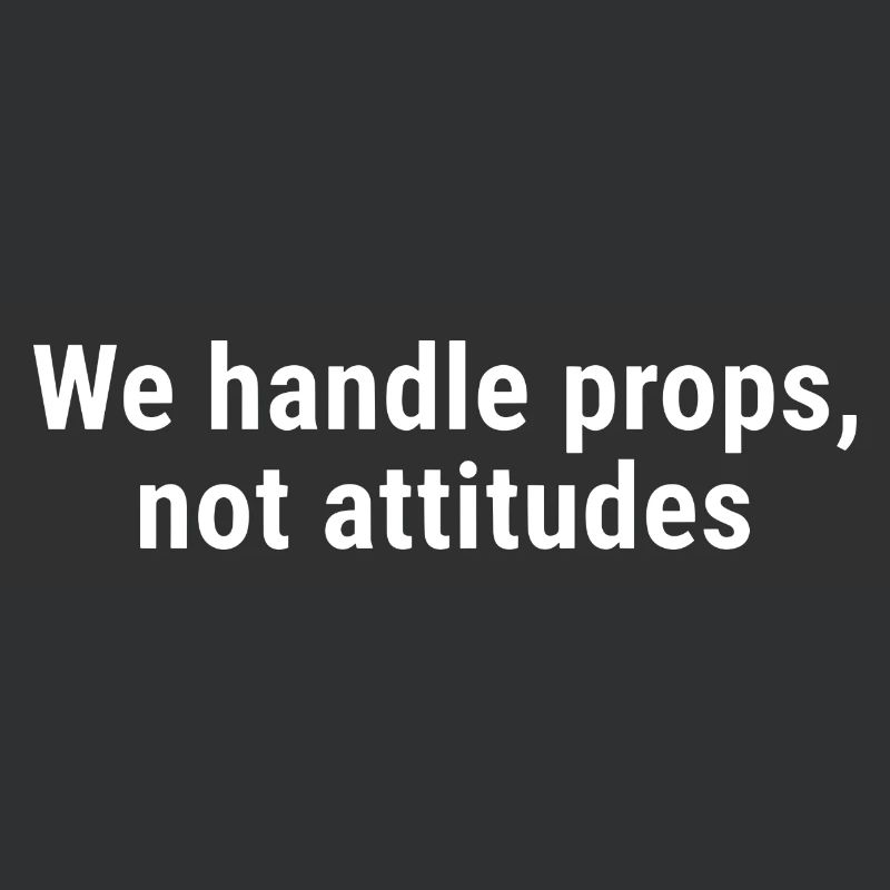 We Handle Props, Not Attitudes White