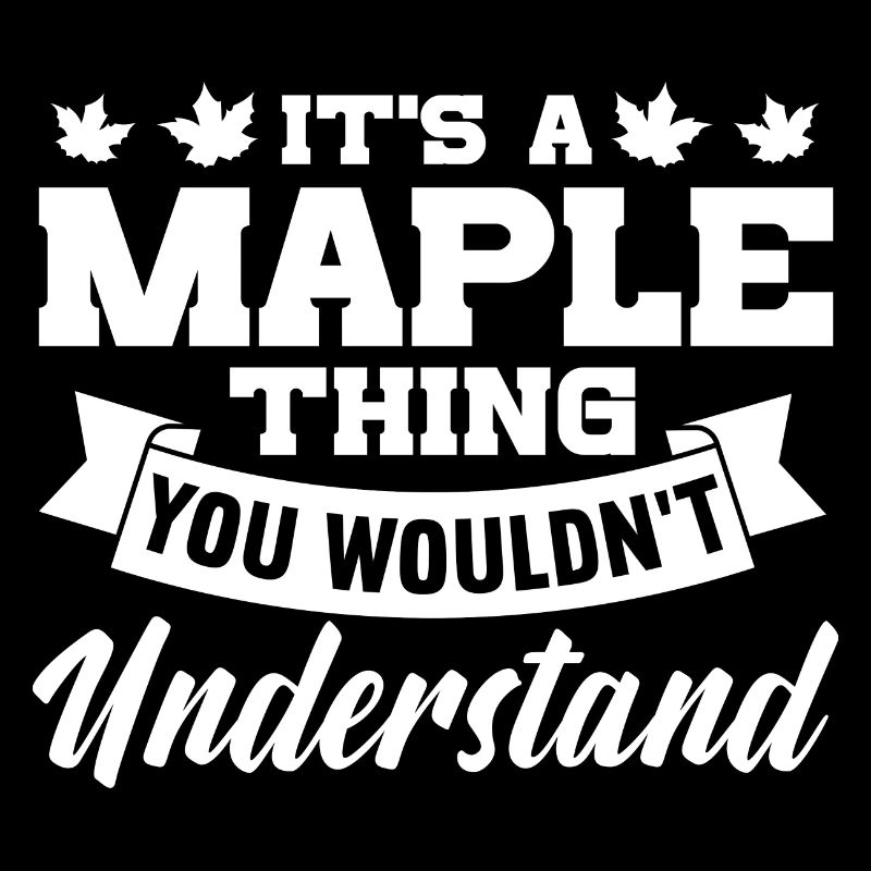 Its a maple thing you wouldnt understand Design
