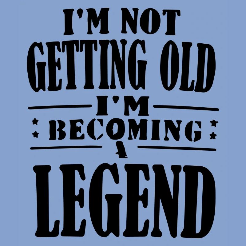 im not getting old im becoming legend