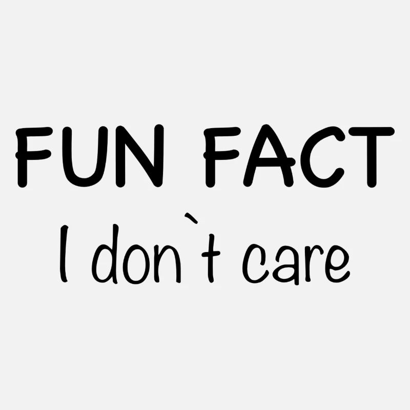 FUN FACT I don`t care