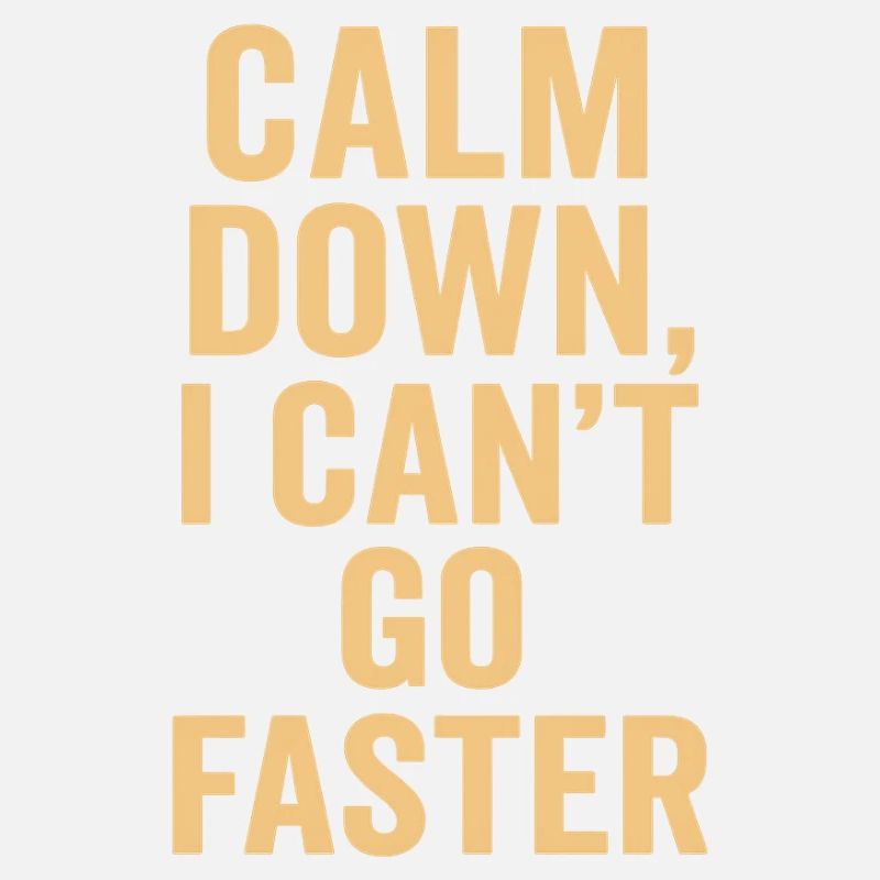 Calm Down I Can't Go Faster