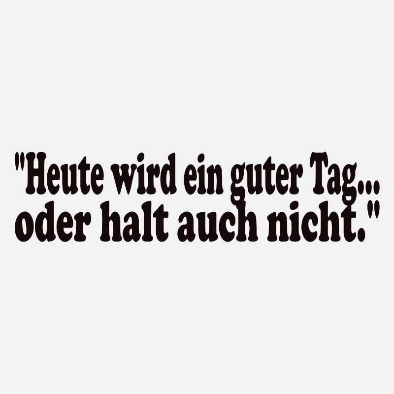 Heute wird ein guter Tag,oder halt auch nicht